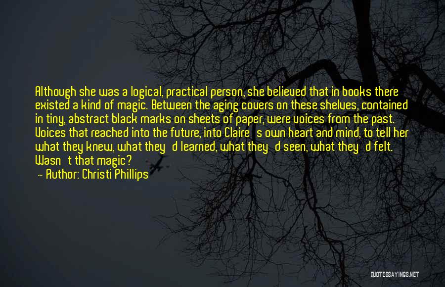 Christi Phillips Quotes: Although She Was A Logical, Practical Person, She Believed That In Books There Existed A Kind Of Magic. Between The
