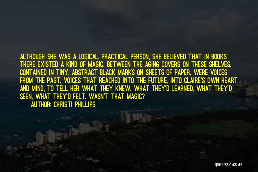 Christi Phillips Quotes: Although She Was A Logical, Practical Person, She Believed That In Books There Existed A Kind Of Magic. Between The