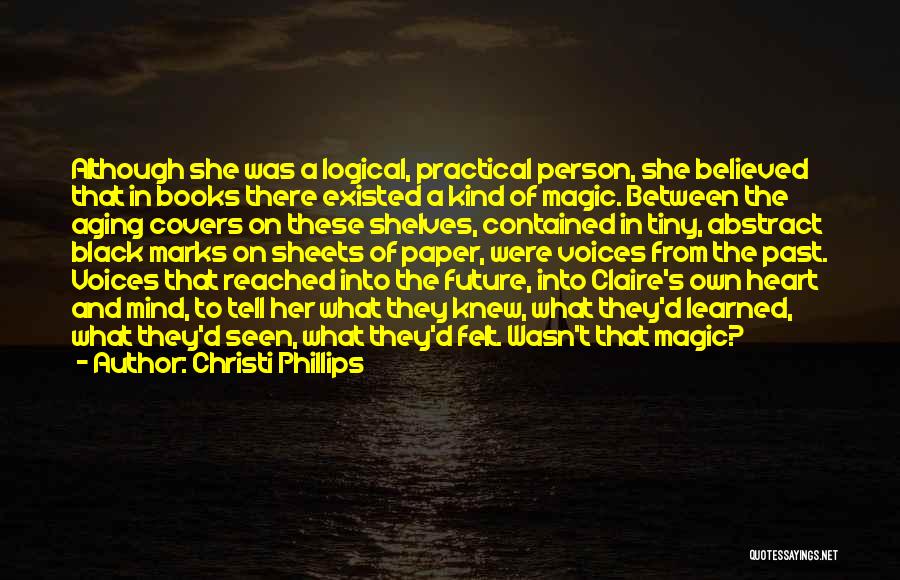 Christi Phillips Quotes: Although She Was A Logical, Practical Person, She Believed That In Books There Existed A Kind Of Magic. Between The