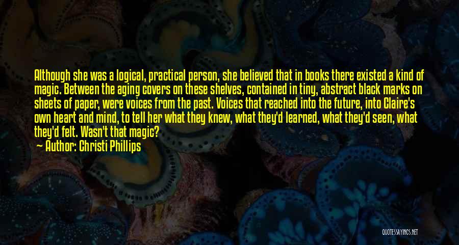 Christi Phillips Quotes: Although She Was A Logical, Practical Person, She Believed That In Books There Existed A Kind Of Magic. Between The