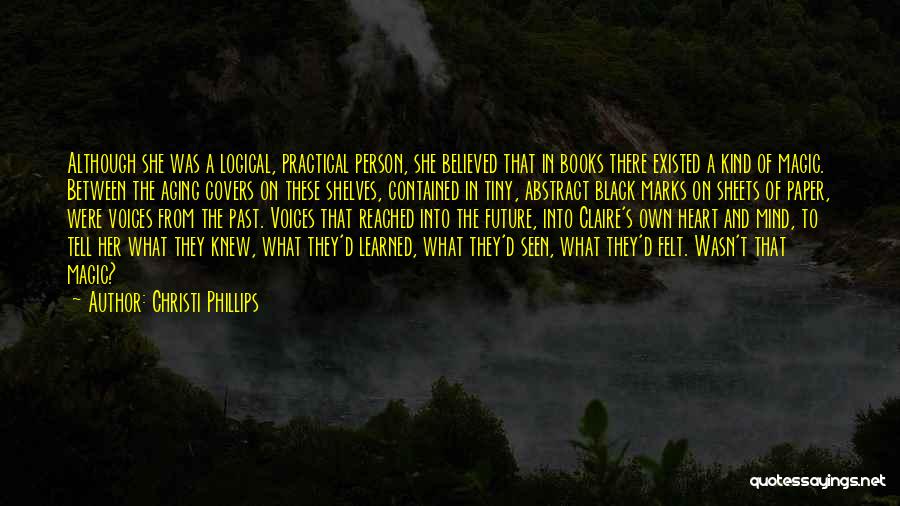 Christi Phillips Quotes: Although She Was A Logical, Practical Person, She Believed That In Books There Existed A Kind Of Magic. Between The