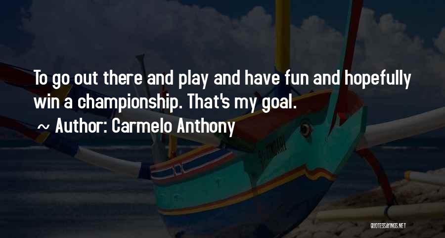 Carmelo Anthony Quotes: To Go Out There And Play And Have Fun And Hopefully Win A Championship. That's My Goal.