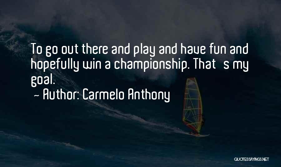 Carmelo Anthony Quotes: To Go Out There And Play And Have Fun And Hopefully Win A Championship. That's My Goal.