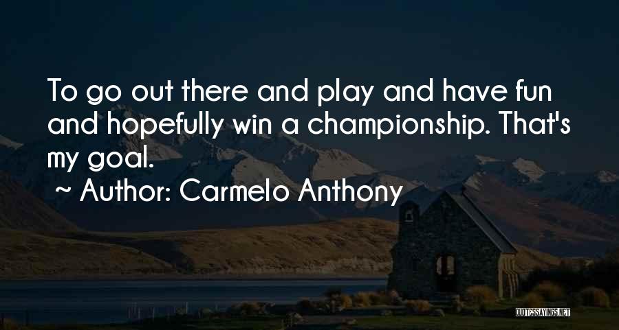 Carmelo Anthony Quotes: To Go Out There And Play And Have Fun And Hopefully Win A Championship. That's My Goal.