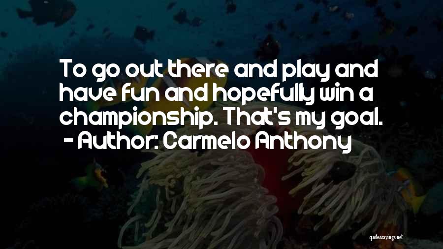 Carmelo Anthony Quotes: To Go Out There And Play And Have Fun And Hopefully Win A Championship. That's My Goal.