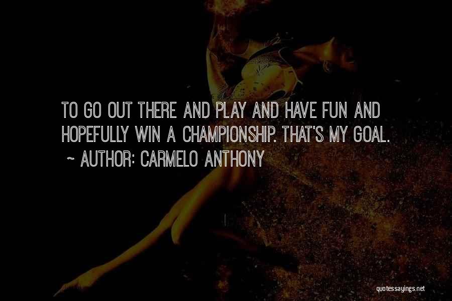 Carmelo Anthony Quotes: To Go Out There And Play And Have Fun And Hopefully Win A Championship. That's My Goal.