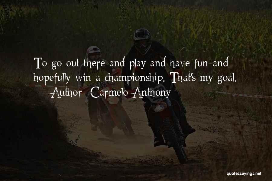 Carmelo Anthony Quotes: To Go Out There And Play And Have Fun And Hopefully Win A Championship. That's My Goal.