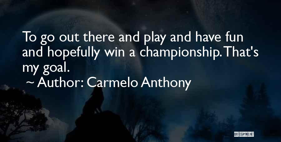 Carmelo Anthony Quotes: To Go Out There And Play And Have Fun And Hopefully Win A Championship. That's My Goal.