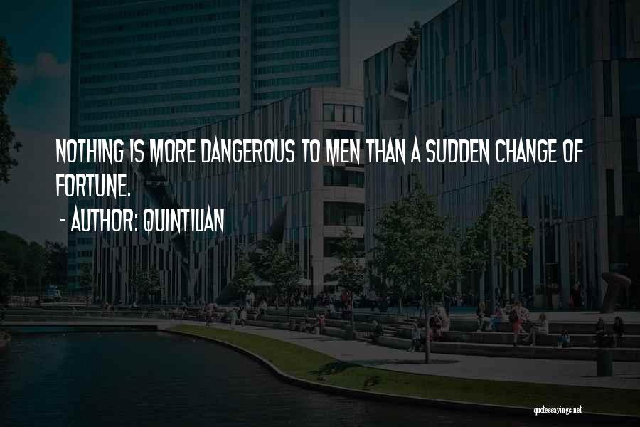 Quintilian Quotes: Nothing Is More Dangerous To Men Than A Sudden Change Of Fortune.