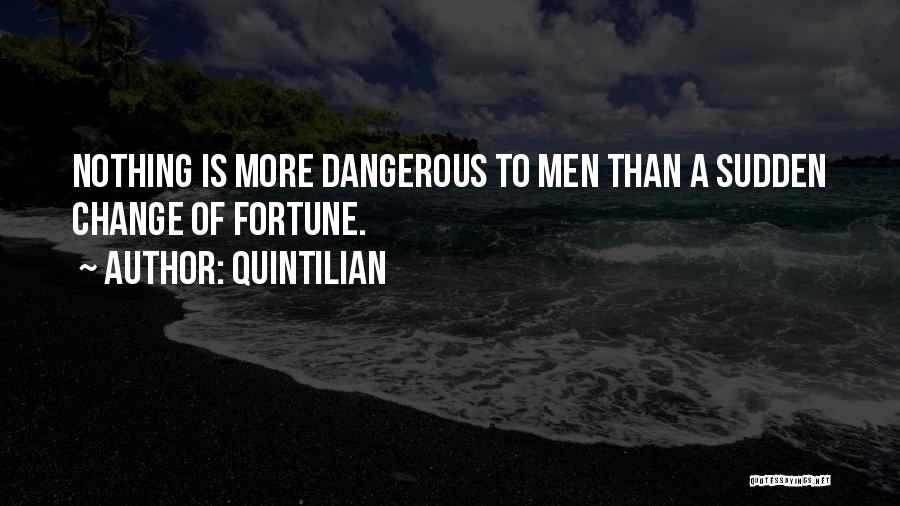 Quintilian Quotes: Nothing Is More Dangerous To Men Than A Sudden Change Of Fortune.