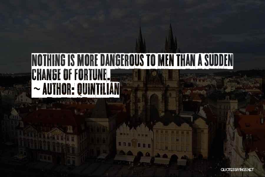 Quintilian Quotes: Nothing Is More Dangerous To Men Than A Sudden Change Of Fortune.