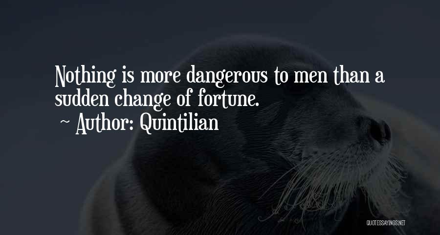 Quintilian Quotes: Nothing Is More Dangerous To Men Than A Sudden Change Of Fortune.