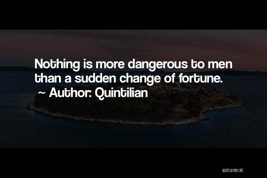 Quintilian Quotes: Nothing Is More Dangerous To Men Than A Sudden Change Of Fortune.