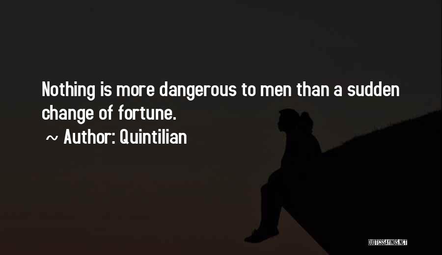 Quintilian Quotes: Nothing Is More Dangerous To Men Than A Sudden Change Of Fortune.