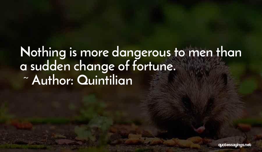 Quintilian Quotes: Nothing Is More Dangerous To Men Than A Sudden Change Of Fortune.
