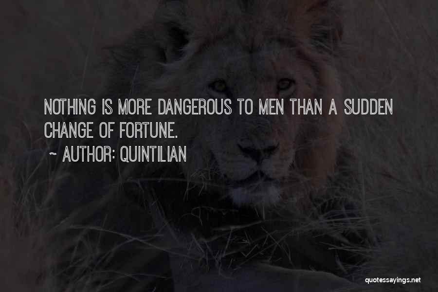 Quintilian Quotes: Nothing Is More Dangerous To Men Than A Sudden Change Of Fortune.