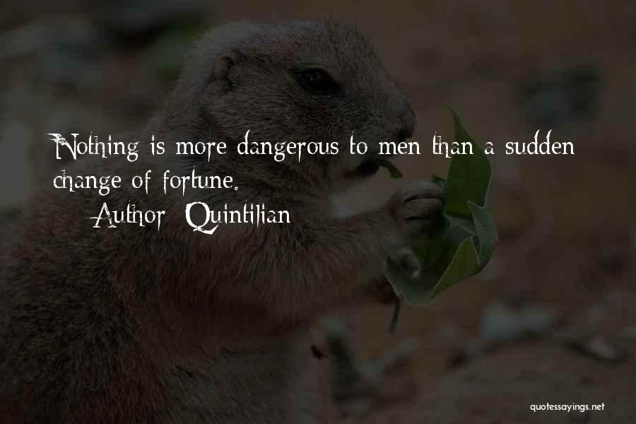 Quintilian Quotes: Nothing Is More Dangerous To Men Than A Sudden Change Of Fortune.