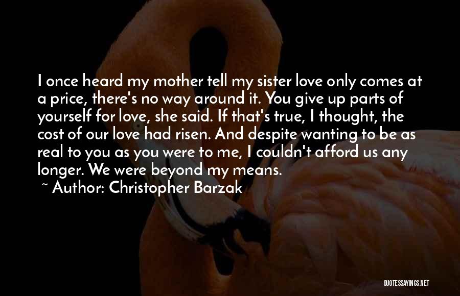 Christopher Barzak Quotes: I Once Heard My Mother Tell My Sister Love Only Comes At A Price, There's No Way Around It. You