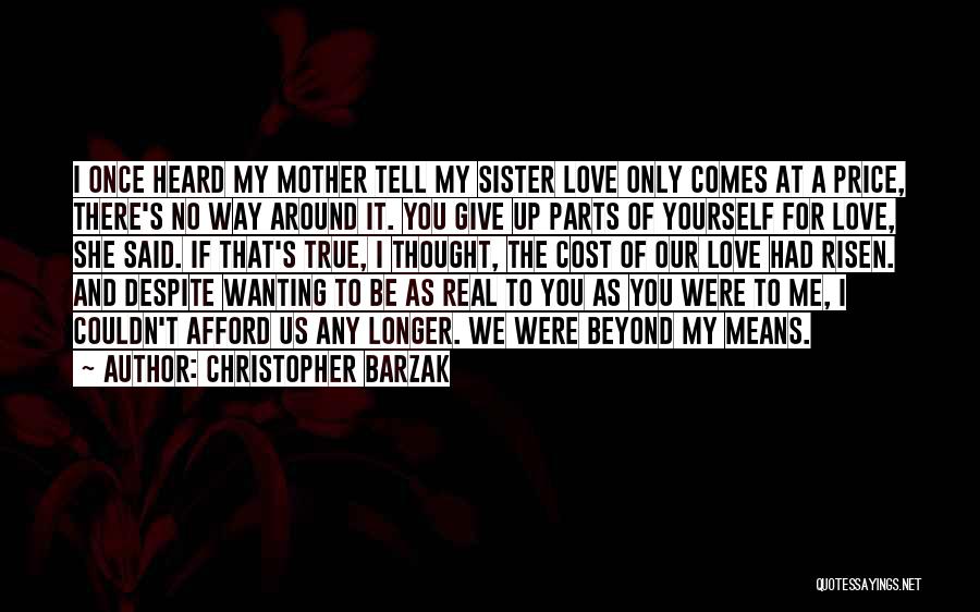 Christopher Barzak Quotes: I Once Heard My Mother Tell My Sister Love Only Comes At A Price, There's No Way Around It. You