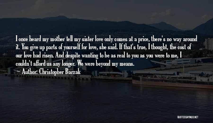 Christopher Barzak Quotes: I Once Heard My Mother Tell My Sister Love Only Comes At A Price, There's No Way Around It. You