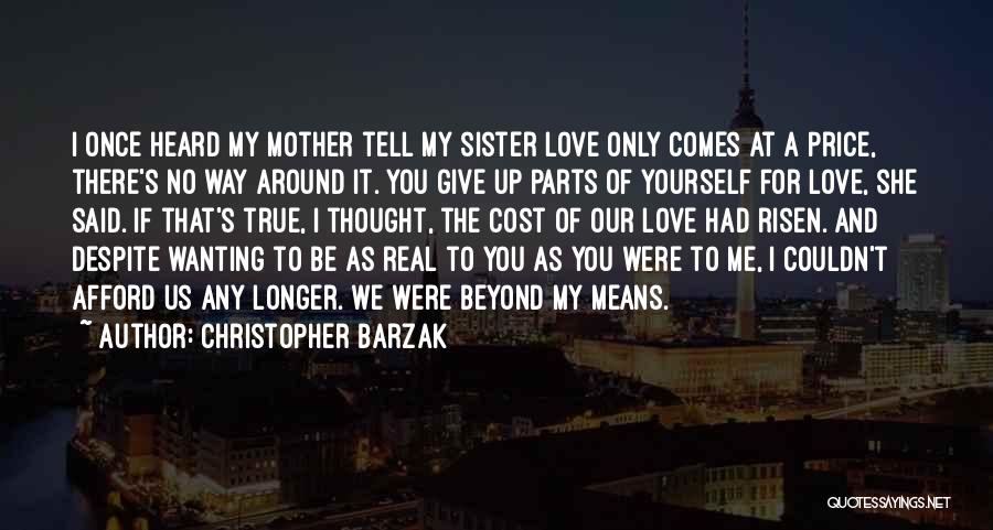 Christopher Barzak Quotes: I Once Heard My Mother Tell My Sister Love Only Comes At A Price, There's No Way Around It. You