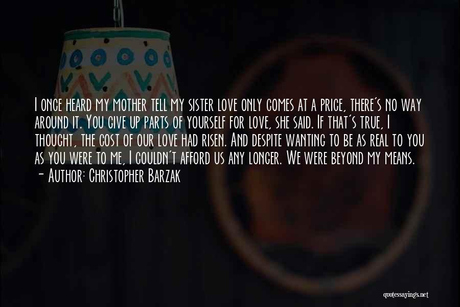 Christopher Barzak Quotes: I Once Heard My Mother Tell My Sister Love Only Comes At A Price, There's No Way Around It. You