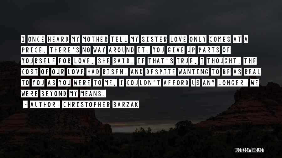 Christopher Barzak Quotes: I Once Heard My Mother Tell My Sister Love Only Comes At A Price, There's No Way Around It. You