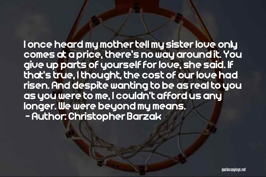 Christopher Barzak Quotes: I Once Heard My Mother Tell My Sister Love Only Comes At A Price, There's No Way Around It. You