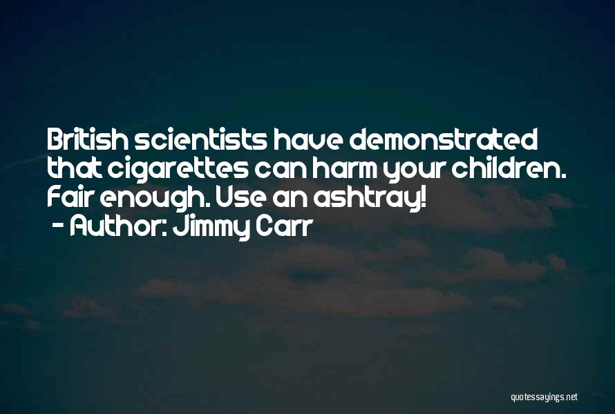 Jimmy Carr Quotes: British Scientists Have Demonstrated That Cigarettes Can Harm Your Children. Fair Enough. Use An Ashtray!