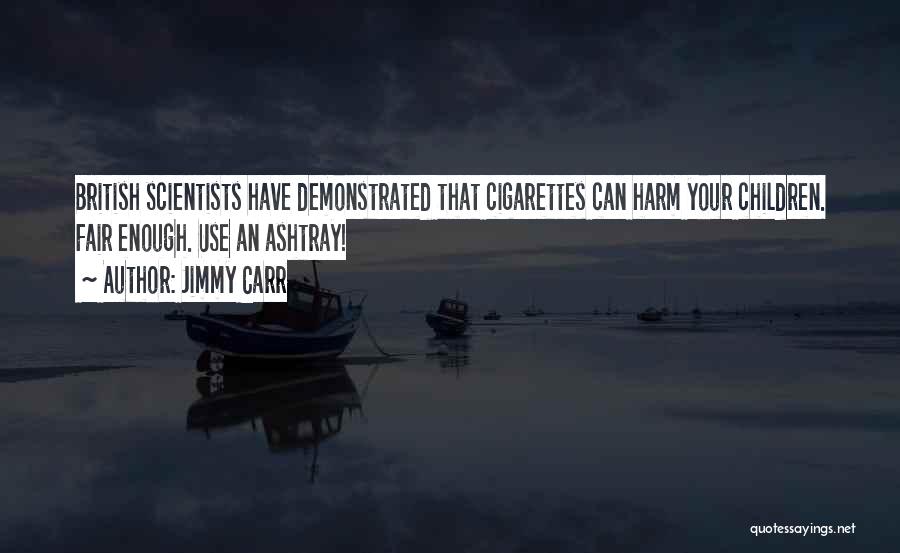 Jimmy Carr Quotes: British Scientists Have Demonstrated That Cigarettes Can Harm Your Children. Fair Enough. Use An Ashtray!