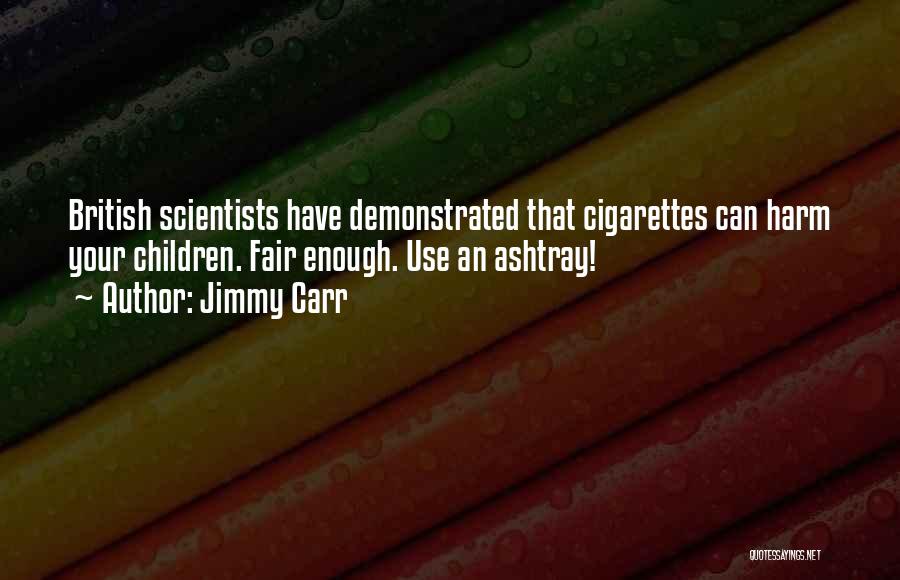 Jimmy Carr Quotes: British Scientists Have Demonstrated That Cigarettes Can Harm Your Children. Fair Enough. Use An Ashtray!