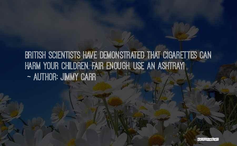 Jimmy Carr Quotes: British Scientists Have Demonstrated That Cigarettes Can Harm Your Children. Fair Enough. Use An Ashtray!