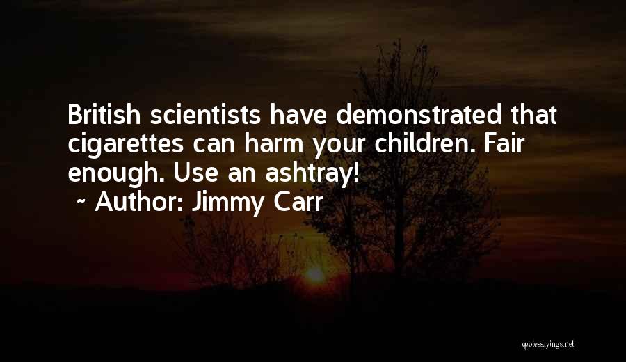 Jimmy Carr Quotes: British Scientists Have Demonstrated That Cigarettes Can Harm Your Children. Fair Enough. Use An Ashtray!