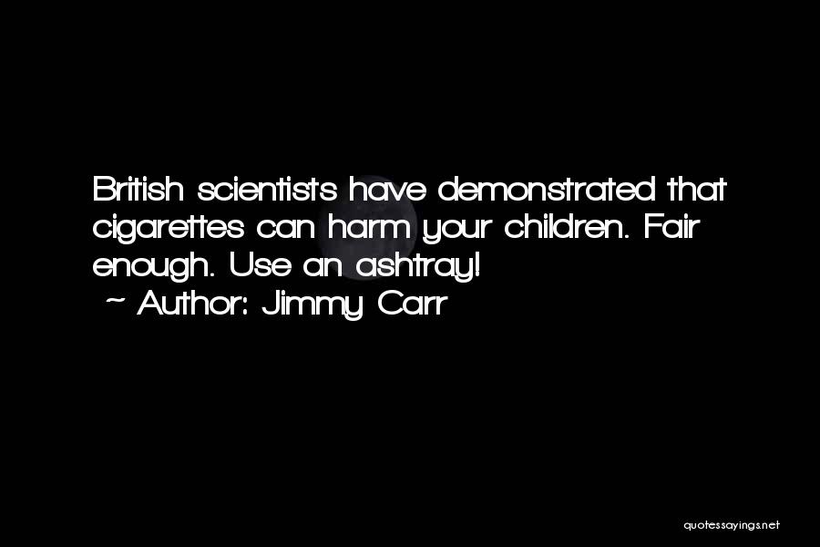 Jimmy Carr Quotes: British Scientists Have Demonstrated That Cigarettes Can Harm Your Children. Fair Enough. Use An Ashtray!