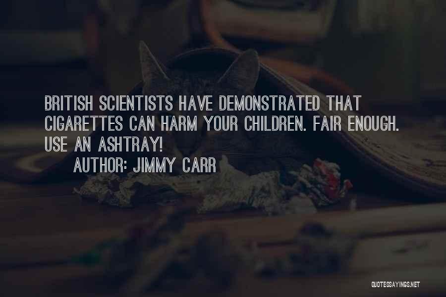 Jimmy Carr Quotes: British Scientists Have Demonstrated That Cigarettes Can Harm Your Children. Fair Enough. Use An Ashtray!