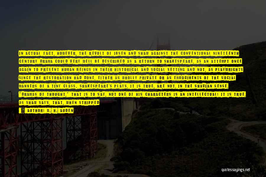 W. H. Auden Quotes: In Actual Fact, However, The Revolt Of Ibsen And Shaw Against The Conventional Nineteenth Century Drama Could Very Well Be