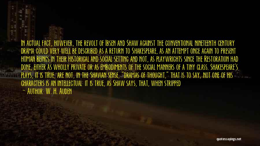 W. H. Auden Quotes: In Actual Fact, However, The Revolt Of Ibsen And Shaw Against The Conventional Nineteenth Century Drama Could Very Well Be