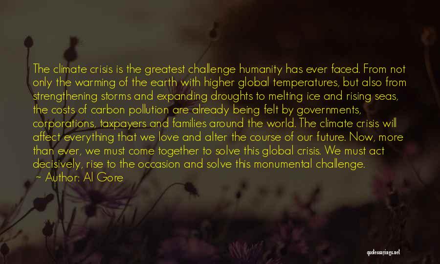 Al Gore Quotes: The Climate Crisis Is The Greatest Challenge Humanity Has Ever Faced. From Not Only The Warming Of The Earth With