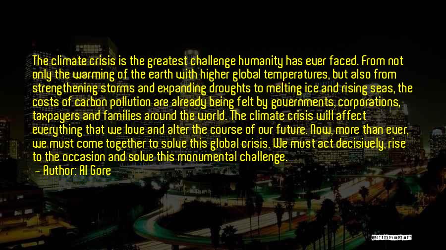 Al Gore Quotes: The Climate Crisis Is The Greatest Challenge Humanity Has Ever Faced. From Not Only The Warming Of The Earth With