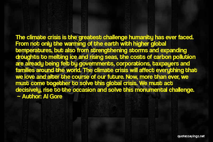 Al Gore Quotes: The Climate Crisis Is The Greatest Challenge Humanity Has Ever Faced. From Not Only The Warming Of The Earth With