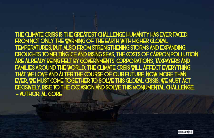 Al Gore Quotes: The Climate Crisis Is The Greatest Challenge Humanity Has Ever Faced. From Not Only The Warming Of The Earth With