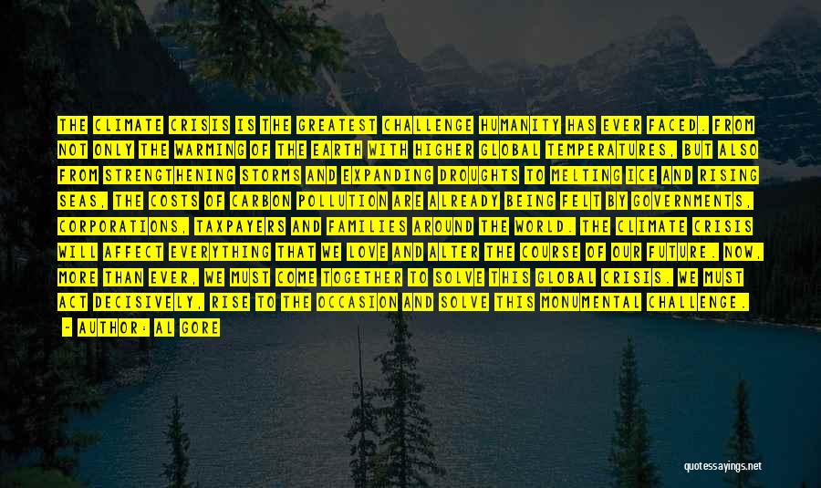 Al Gore Quotes: The Climate Crisis Is The Greatest Challenge Humanity Has Ever Faced. From Not Only The Warming Of The Earth With