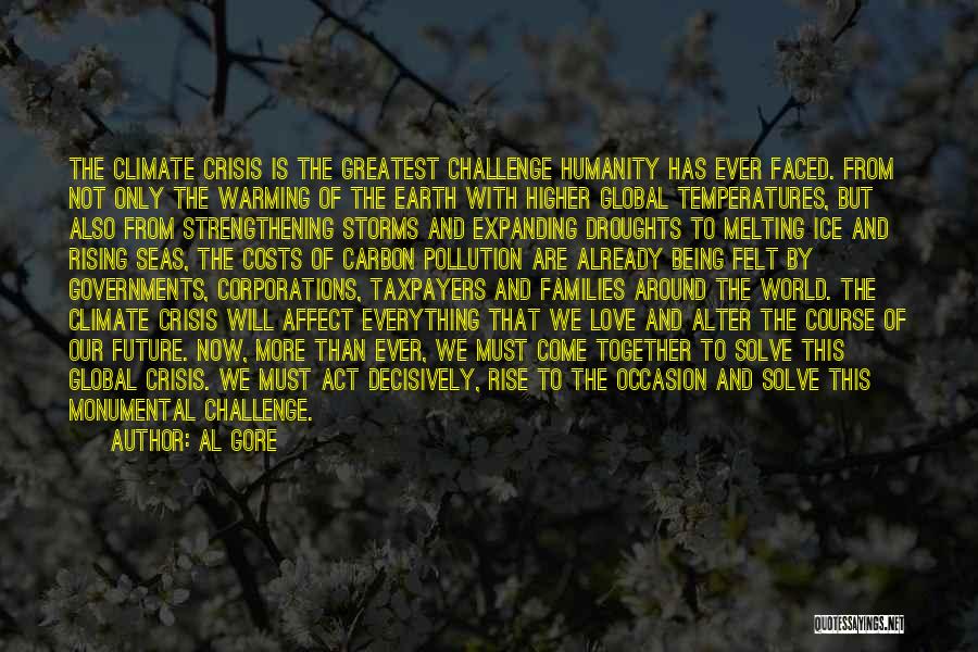 Al Gore Quotes: The Climate Crisis Is The Greatest Challenge Humanity Has Ever Faced. From Not Only The Warming Of The Earth With