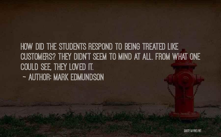 Mark Edmundson Quotes: How Did The Students Respond To Being Treated Like Customers? They Didn't Seem To Mind At All. From What One