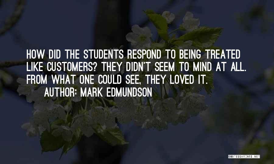 Mark Edmundson Quotes: How Did The Students Respond To Being Treated Like Customers? They Didn't Seem To Mind At All. From What One