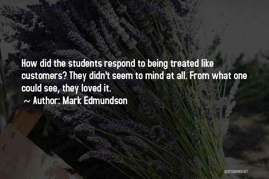 Mark Edmundson Quotes: How Did The Students Respond To Being Treated Like Customers? They Didn't Seem To Mind At All. From What One