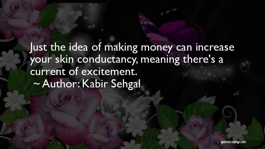 Kabir Sehgal Quotes: Just The Idea Of Making Money Can Increase Your Skin Conductancy, Meaning There's A Current Of Excitement.