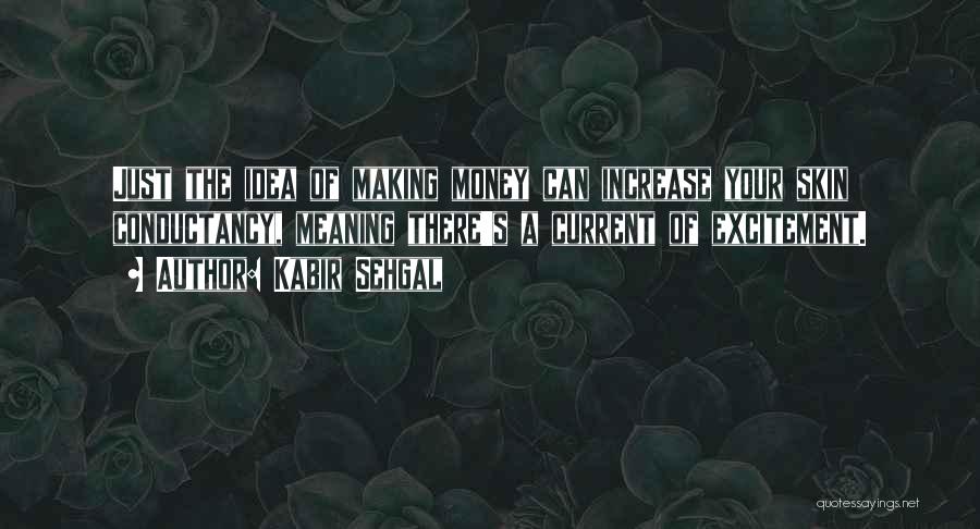 Kabir Sehgal Quotes: Just The Idea Of Making Money Can Increase Your Skin Conductancy, Meaning There's A Current Of Excitement.