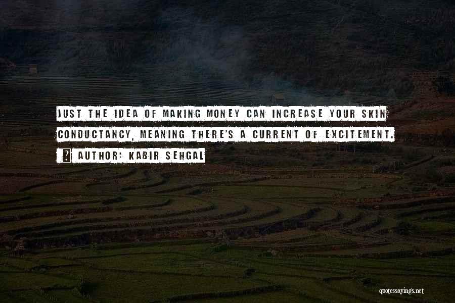 Kabir Sehgal Quotes: Just The Idea Of Making Money Can Increase Your Skin Conductancy, Meaning There's A Current Of Excitement.