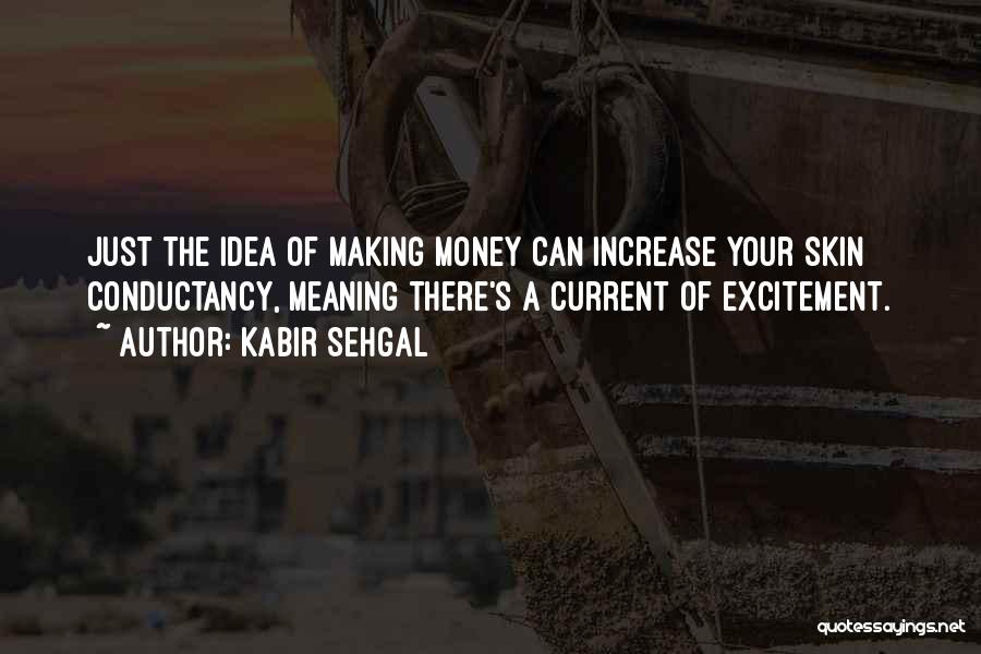 Kabir Sehgal Quotes: Just The Idea Of Making Money Can Increase Your Skin Conductancy, Meaning There's A Current Of Excitement.